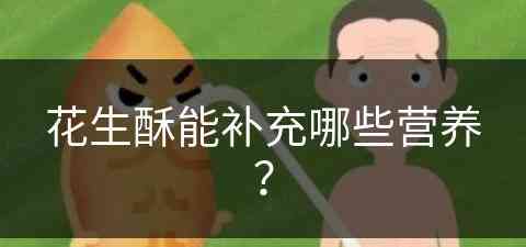 花生酥能补充哪些营养？